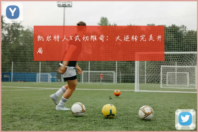 凯尔特人x武切维奇：大逆转完美开局